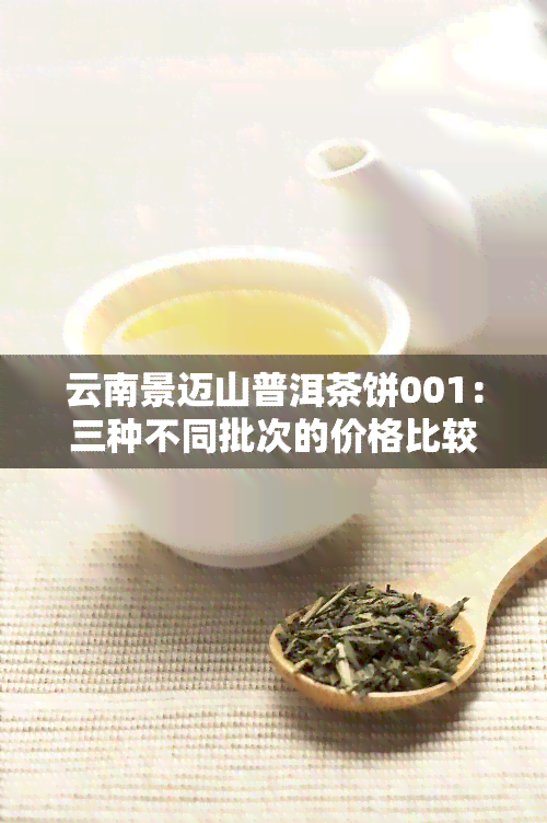 云南景迈山普洱茶饼001：三种不同批次的价格比较