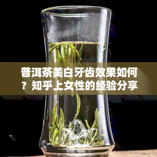 普洱茶美白牙齿效果如何？知乎上女性的经验分享