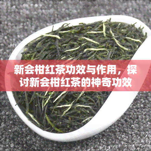 新会柑红茶功效与作用，探讨新会柑红茶的神奇功效与作用