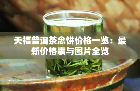 天福普洱茶念饼价格一览：最新价格表与图片全览