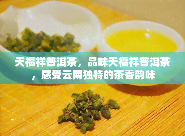 天福祥普洱茶，品味天福祥普洱茶，感受云南独特的茶香韵味