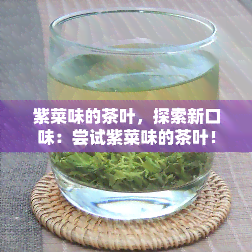 紫菜味的茶叶，探索新口味：尝试紫菜味的茶叶！