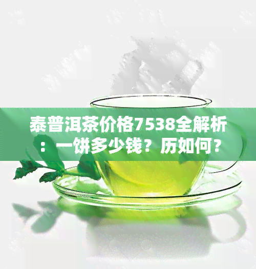 泰普洱茶价格7538全解析：一饼多少钱？历如何？