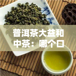 普洱茶大益和中茶：哪个口感更胜一筹？