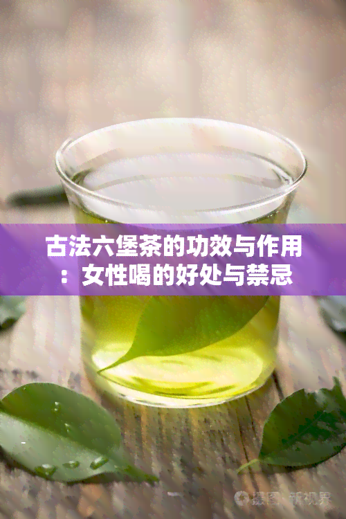 古法六堡茶的功效与作用：女性喝的好处与禁忌