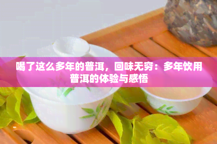 喝了这么多年的普洱，回味无穷：多年饮用普洱的体验与感悟