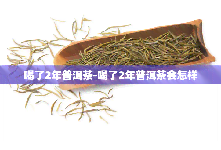 喝了2年普洱茶-喝了2年普洱茶会怎样