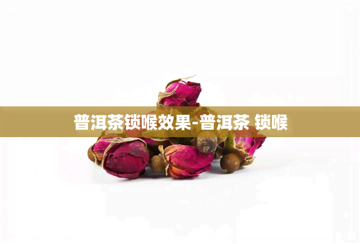 普洱茶锁喉效果-普洱茶 锁喉