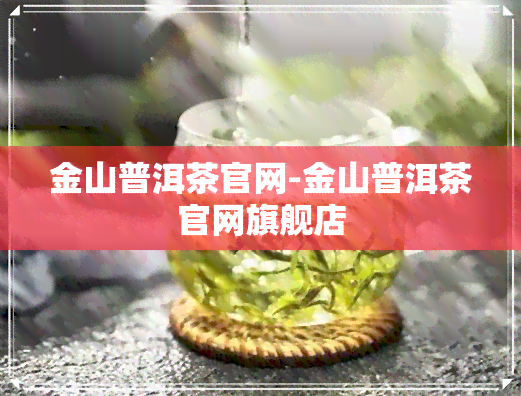 金山普洱茶官网-金山普洱茶官网旗舰店