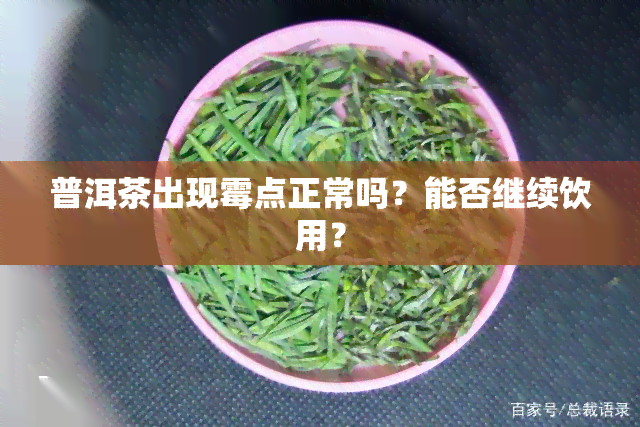 普洱茶出现霉点正常吗？能否继续饮用？