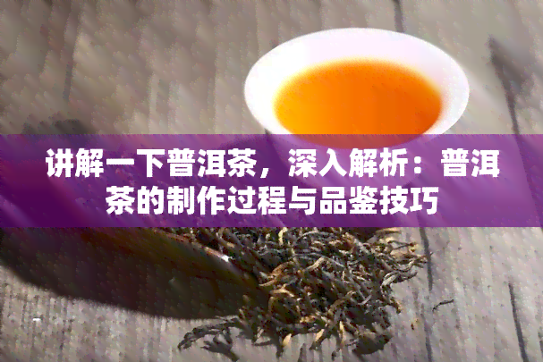 讲解一下普洱茶，深入解析：普洱茶的制作过程与品鉴技巧