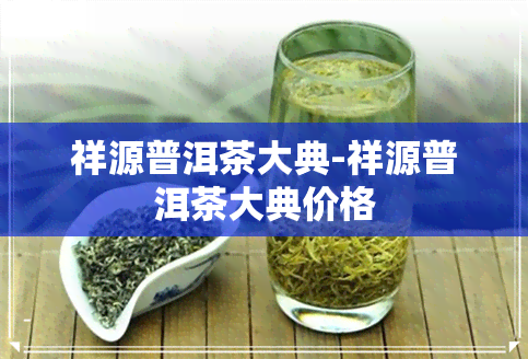 祥源普洱茶大典-祥源普洱茶大典价格