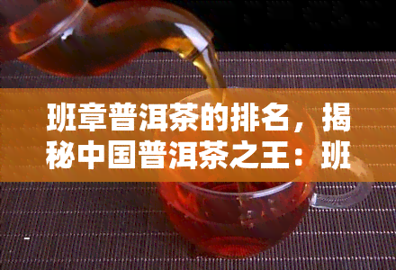 班章普洱茶的排名，揭秘中国普洱茶之王：班章普洱茶排名解读