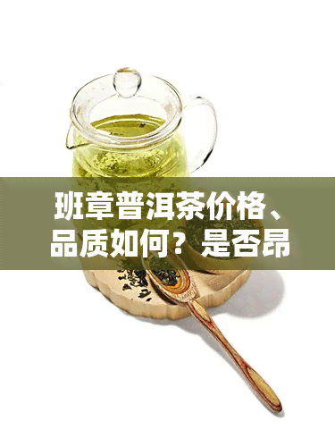 班章普洱茶价格、品质如何？是否昂贵？