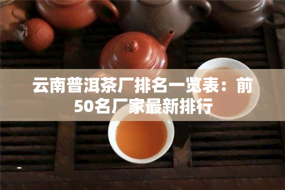 云南普洱茶厂排名一览表：前50名厂家最新排行