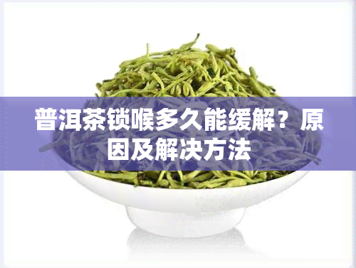 普洱茶锁喉多久能缓解？原因及解决方法