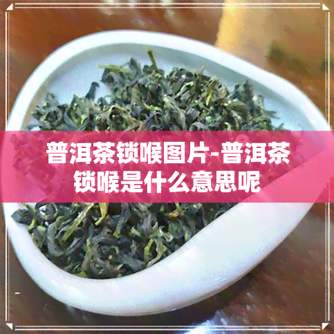 普洱茶锁喉图片-普洱茶锁喉是什么意思呢