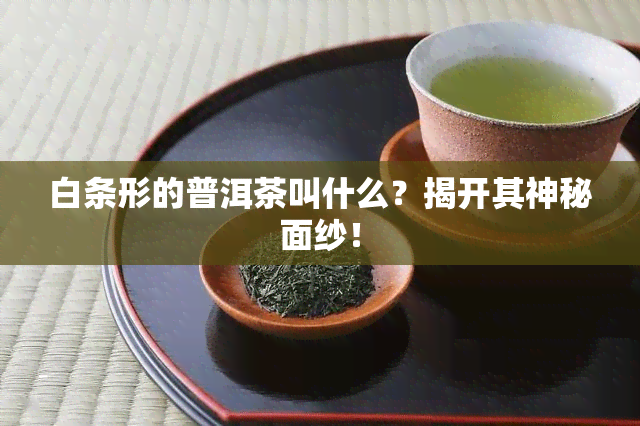 白条形的普洱茶叫什么？揭开其神秘面纱！