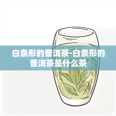 白条形的普洱茶-白条形的普洱茶是什么茶