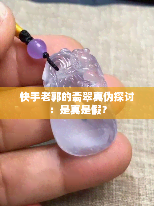 快手老郭的翡翠真伪探讨：是真是假？