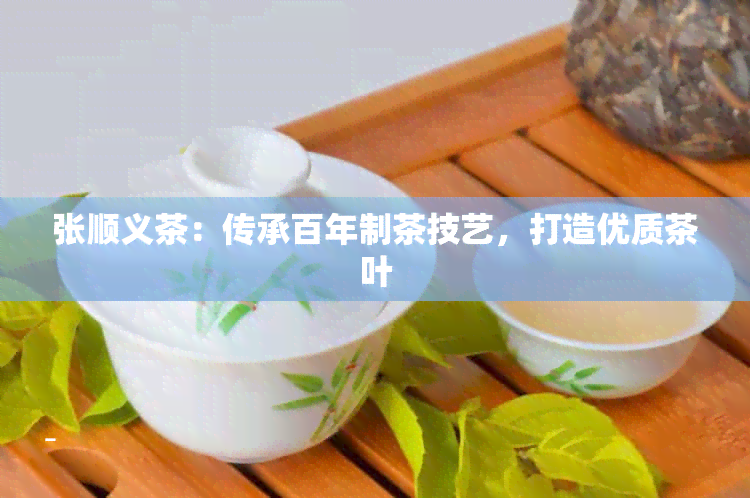 张顺义茶：传承百年制茶技艺，打造优质茶叶