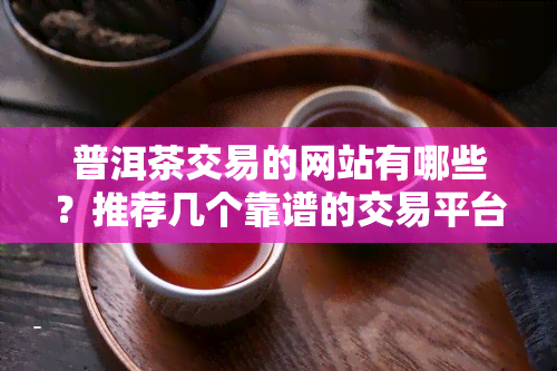 普洱茶交易的网站有哪些？推荐几个靠谱的交易平台