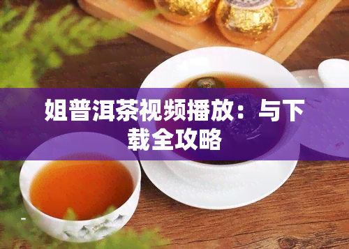 姐普洱茶视频播放：与下载全攻略