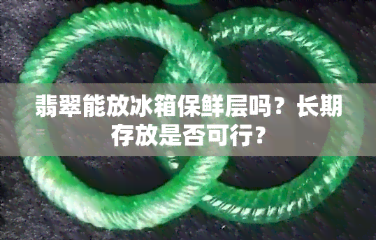 翡翠能放冰箱保鲜层吗？长期存放是否可行？