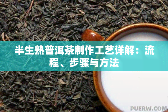 半生熟普洱茶制作工艺详解：流程、步骤与方法