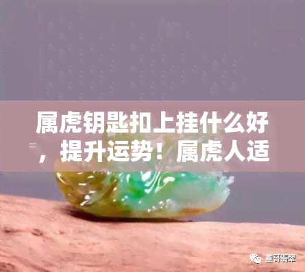 属虎钥匙扣上挂什么好，提升运势！属虎人适合在钥匙扣上挂哪些吉祥物？