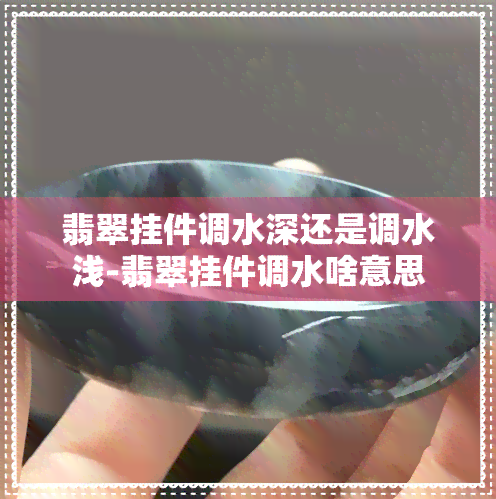 翡翠挂件调水深还是调水浅-翡翠挂件调水啥意思