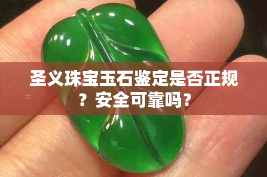 圣义珠宝玉石鉴定是否正规？安全可靠吗？