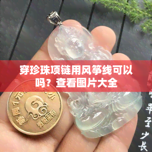 穿珍珠项链用风筝线可以吗？查看图片大全