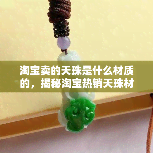 淘宝卖的天珠是什么材质的，揭秘淘宝热销天珠材质，你买的到底是什么？