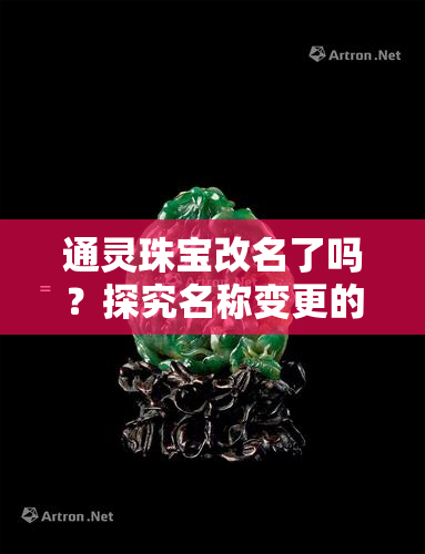 通灵珠宝改名了吗？探究名称变更的背后原因