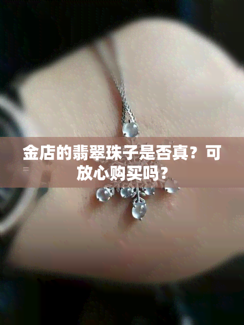 金店的翡翠珠子是否真？可放心购买吗？