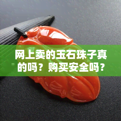 网上卖的玉石珠子真的吗？购买安全吗？