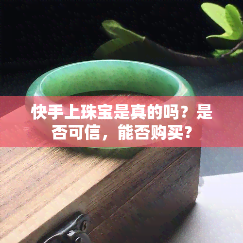 快手上珠宝是真的吗？是否可信，能否购买？