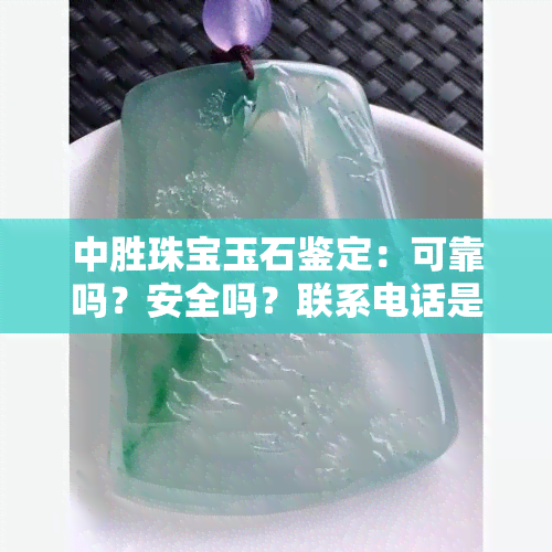 中胜珠宝玉石鉴定：可靠吗？安全吗？联系电话是多少？