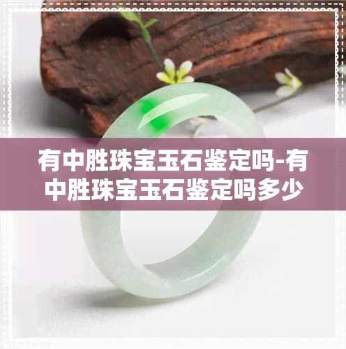 有中胜珠宝玉石鉴定吗-有中胜珠宝玉石鉴定吗多少钱