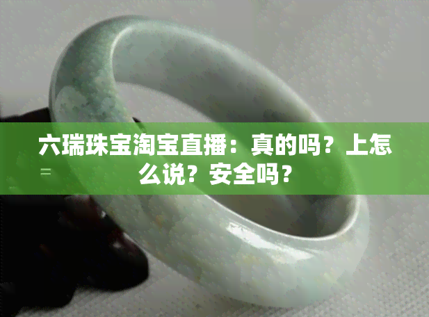 六瑞珠宝淘宝直播：真的吗？上怎么说？安全吗？