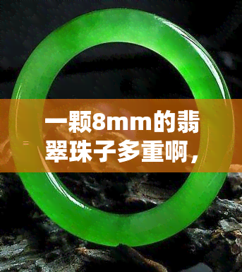 一颗8mm的翡翠珠子多重啊，求解！一颗8mm的翡翠珠子有多重？