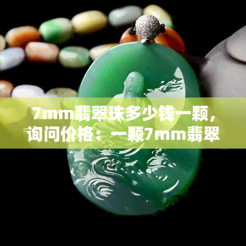 7mm翡翠珠多少钱一颗，询问价格：一颗7mm翡翠珠子的价格是多少？