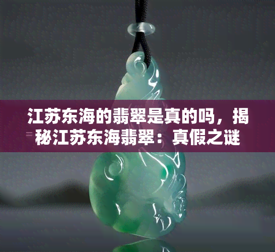 江苏东海的翡翠是真的吗，揭秘江苏东海翡翠：真假之谜