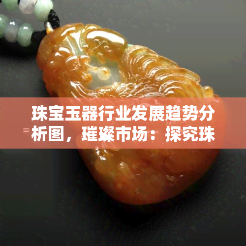 珠宝玉器行业发展趋势分析图，璀璨市场：探究珠宝玉器行业的未来发展趋势