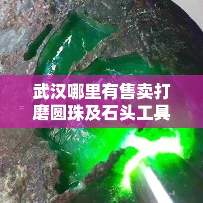 武汉哪里有售卖打磨圆珠及石头工具的店铺？