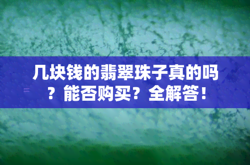 几块钱的翡翠珠子真的吗？能否购买？全解答！