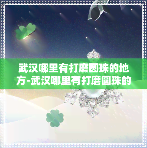 武汉哪里有打磨圆珠的地方-武汉哪里有打磨圆珠的地方啊