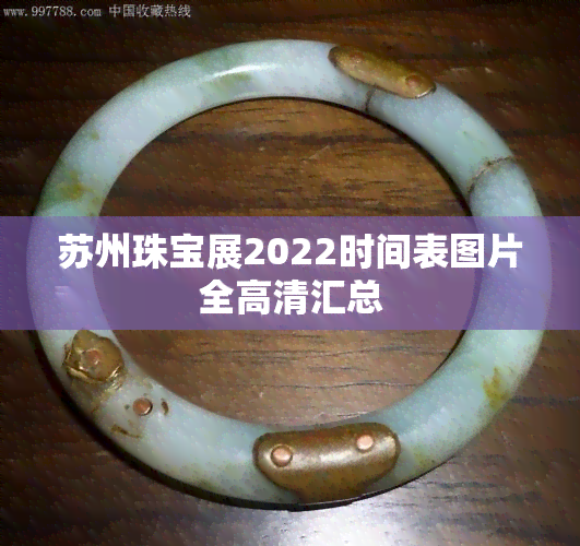 苏州珠宝展2022时间表图片全高清汇总