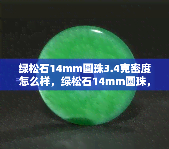 绿松石14mm圆珠3.4克密度怎么样，绿松石14mm圆珠，3.4克，密度如何？